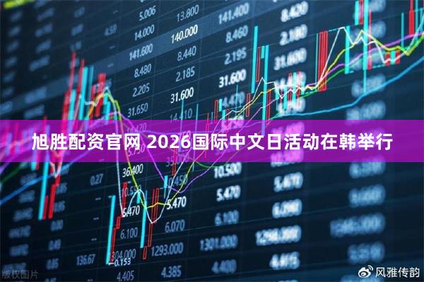 旭胜配资官网 2026国际中文日活动在韩举行