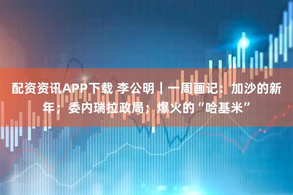 配资资讯APP下载 李公明｜一周画记：加沙的新年；委内瑞拉政局；爆火的“哈基米”