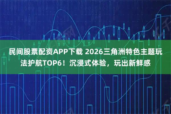 民间股票配资APP下载 2026三角洲特色主题玩法护航TOP6！沉浸式体验，玩出新鲜感