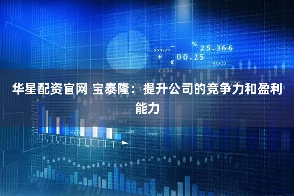 华星配资官网 宝泰隆：提升公司的竞争力和盈利能力