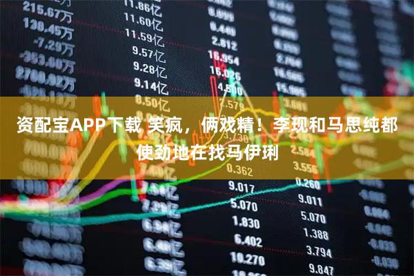 资配宝APP下载 笑疯，俩戏精！李现和马思纯都使劲地在找马伊琍