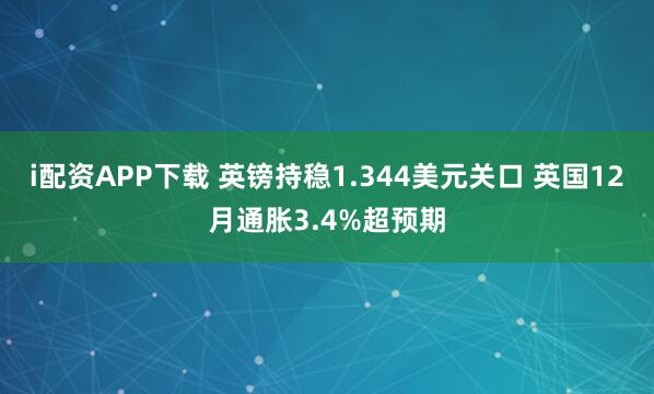 i配资APP下载 英镑持稳1.344美元关口 英国12月通胀3.4%超预期