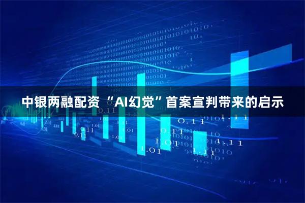 中银两融配资 “AI幻觉”首案宣判带来的启示