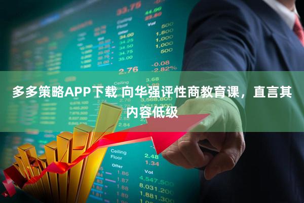 多多策略APP下载 向华强评性商教育课，直言其内容低级