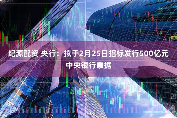 纪源配资 央行：拟于2月25日招标发行500亿元中央银行票据