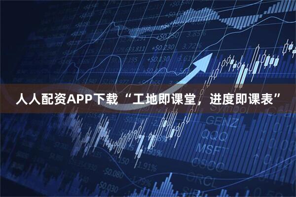 人人配资APP下载 “工地即课堂，进度即课表”